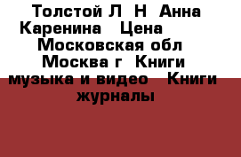 Толстой Л. Н. Анна Каренина › Цена ­ 500 - Московская обл., Москва г. Книги, музыка и видео » Книги, журналы   . Московская обл.,Москва г.
